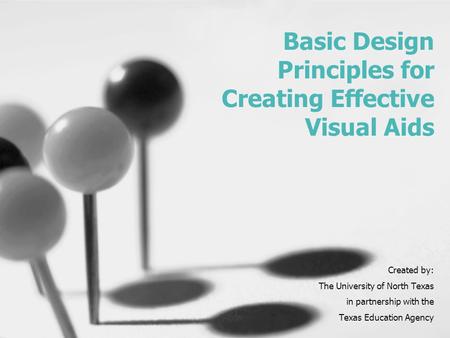 Basic Design Principles for Creating Effective Visual Aids Created by: The University of North Texas in partnership with the Texas Education Agency.
