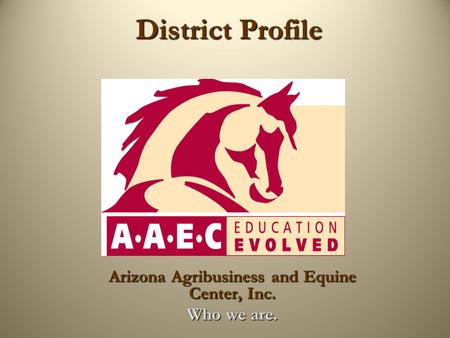 District Profile District Profile Arizona Agribusiness and Equine Center, Inc. Who we are.
