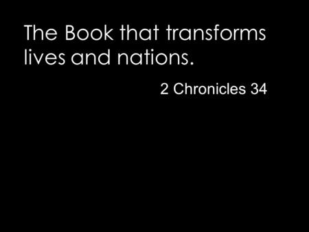 The Book that transforms lives and nations. 2 Chronicles 34.