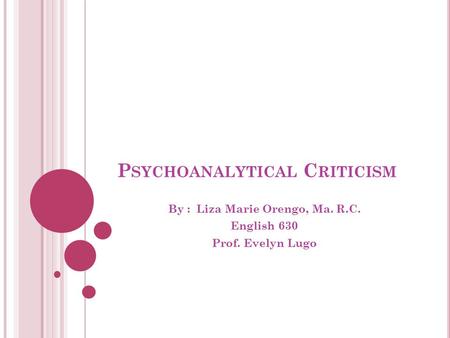 P SYCHOANALYTICAL C RITICISM By : Liza Marie Orengo, Ma. R.C. English 630 Prof. Evelyn Lugo.