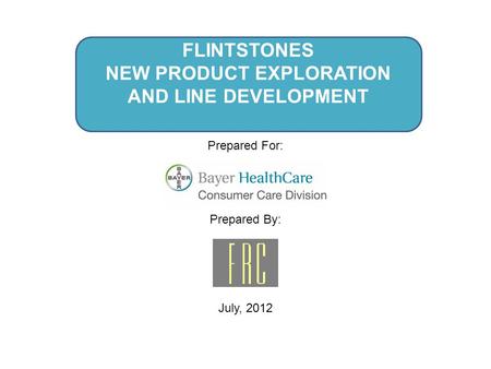 FLINTSTONES NEW PRODUCT EXPLORATION AND LINE DEVELOPMENT Prepared For: Prepared By: July, 2012.
