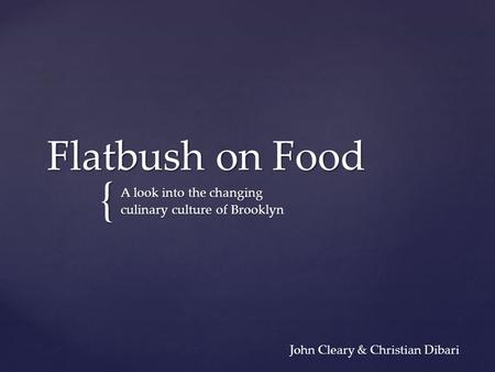 { Flatbush on Food A look into the changing culinary culture of Brooklyn John Cleary & Christian Dibari.
