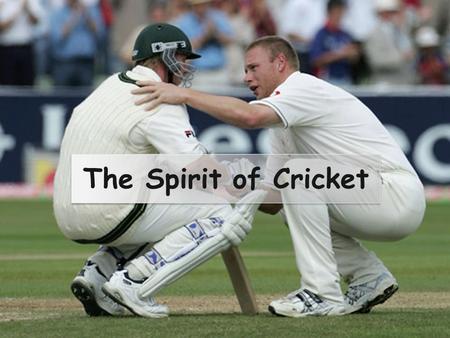 The Spirit of Cricket. Cricket is a game that owes much of its unique appeal to the fact that it should be played not only within its Laws but also within.
