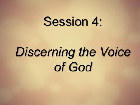 Session 4: Discerning the Voice of God. Discerning the Voice of God 1. God is Persistent 1.What persistent, internal stirrings have I sensed? 2.How is.