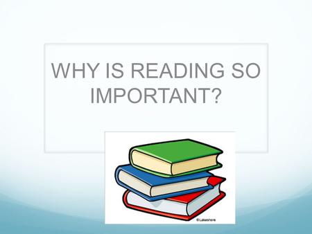 WHY IS READING SO IMPORTANT?. Some people love to read and others really dislike it. Some people find it easy, others find it difficult. No matter how.