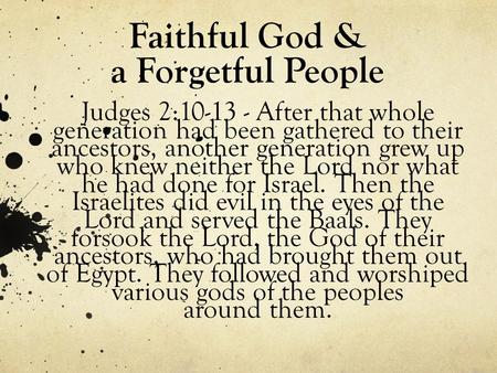 Faithful God & a Forgetful People Judges 2:10-13 - After that whole generation had been gathered to their ancestors, another generation grew up who knew.