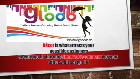 Gloob Décor, is a passionate endeavour by successful entrepreneurs from IIT, that aims at redefining the way we decorate our places of work and leisure.