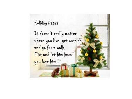 Holiday Dates It doesn’t really matter where you live, get outside and go for a walk. Flirt and let him know you love him.