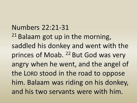 Numbers 22:21-31 21 Balaam got up in the morning, saddled his donkey and went with the princes of Moab. 22 But God was very angry when he went, and the.