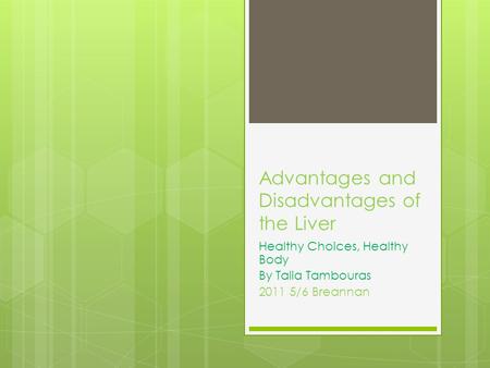 Advantages and Disadvantages of the Liver Healthy Choices, Healthy Body By Talia Tambouras 2011 5/6 Breannan.