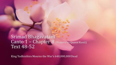 Srimad Bhagavatam Canto 1 – Chapter 8 (Prayers by Queen Kunti) Text 48-52 King Yudhisthira Mourns the War’s 640,000,000 DeadKing Yudhisthira Mourns the.