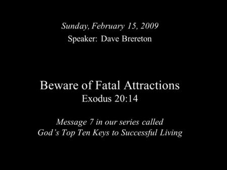 Beware of Fatal Attractions Exodus 20:14 Message 7 in our series called God’s Top Ten Keys to Successful Living Sunday, February 15, 2009 Speaker: Dave.