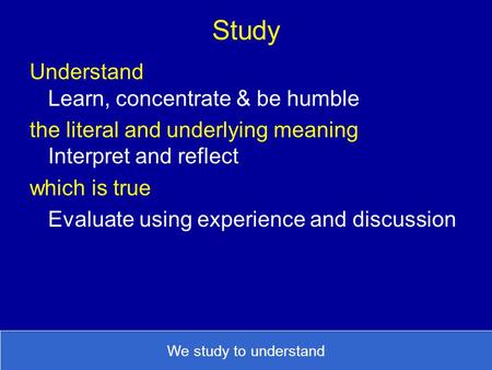 Study Understand Learn, concentrate & be humble the literal and underlying meaning Interpret and reflect which is true Evaluate using experience and discussion.