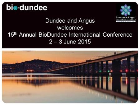 Dundee and Angus welcomes 15 th Annual BioDundee International Conference 2 – 3 June 2015.
