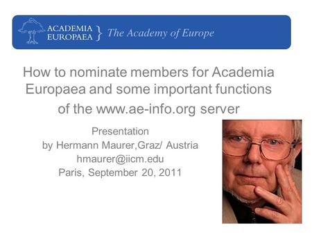 1 How to nominate members for Academia Europaea and some important functions of the www.ae-info.org server Presentation by Hermann Maurer,Graz/ Austria.