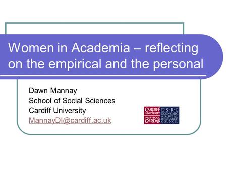Women in Academia – reflecting on the empirical and the personal Dawn Mannay School of Social Sciences Cardiff University