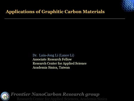 Frontier NanoCarbon Research group Research Center for Applied Sciences, Academia Sinica Applications of Graphitic Carbon Materials Dr. Lain-Jong Li (Lance.