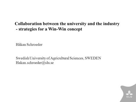 Håkan Schroeder Swedish University of Agricultural Sciences, SWEDEN Collaboration between the university and the industry - strategies.