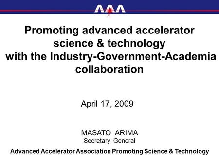 Promoting advanced accelerator science & technology with the Industry-Government-Academia collaboration April 17, 2009 Advanced Accelerator Association.