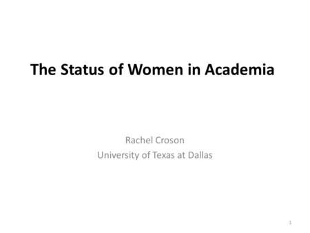 The Status of Women in Academia Rachel Croson University of Texas at Dallas 1.