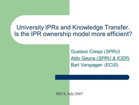 University IPRs and Knowledge Transfer. Is the IPR ownership model more efficient? Gustavo Crespi (SPRU) Aldo Geuna (SPRU & ICER) Bart Verspagen (ECIS)