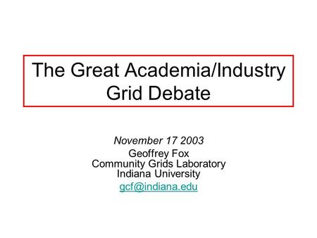 The Great Academia/Industry Grid Debate November 17 2003 Geoffrey Fox Community Grids Laboratory Indiana University