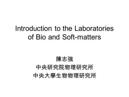 Introduction to the Laboratories of Bio and Soft-matters 陳志強 中央研究院物理研究所 中央大學生物物理研究所.