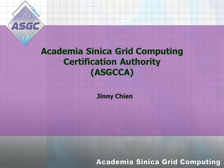 Academia Sinica Grid Computing Certification Authority (ASGCCA) Jinny Chien.