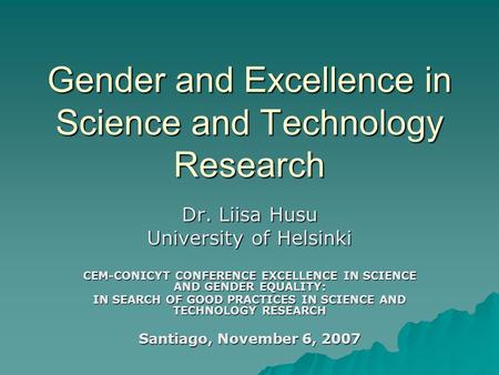 Gender and Excellence in Science and Technology Research Dr. Liisa Husu University of Helsinki CEM-CONICYT CONFERENCE EXCELLENCE IN SCIENCE AND GENDER.