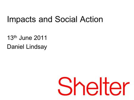 13 th June 2011 Daniel Lindsay Impacts and Social Action.