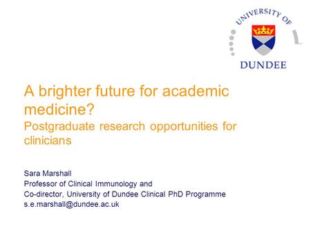 A brighter future for academic medicine? Postgraduate research opportunities for clinicians Sara Marshall Professor of Clinical Immunology and Co-director,