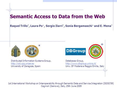 Semantic Access to Data from the Web Raquel Trillo *, Laura Po +, Sergio Ilarri *, Sonia Bergamaschi + and E. Mena * 1st International Workshop on Interoperability.