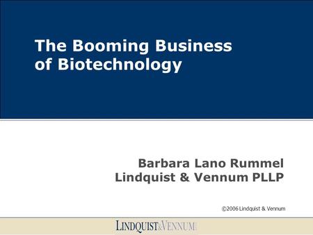 The Booming Business of Biotechnology Barbara Lano Rummel Lindquist & Vennum PLLP ©2006 Lindquist & Vennum.