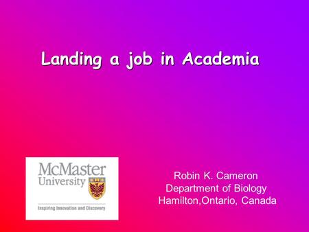 Landing a job in Academia Robin K. Cameron Department of Biology Hamilton,Ontario, Canada.