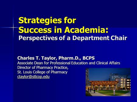 Strategies for Success in Academia : Perspectives of a Department Chair Charles T. Taylor, Pharm.D., BCPS Associate Dean for Professional Education and.