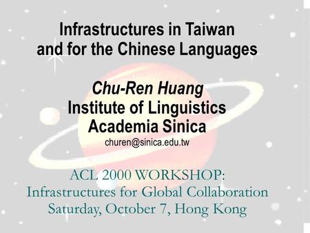 Infrastructures in Taiwan and for the Chinese Languages Chu-Ren Huang Institute of Linguistics Academia Sinica ACL 2000 WORKSHOP: