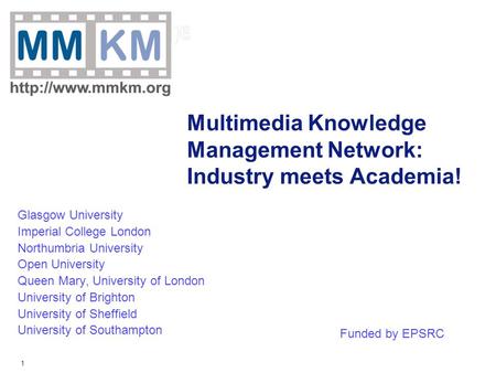 1 Multimedia Knowledge Management Network: Industry meets Academia! Glasgow University Imperial College London Northumbria University Open University Queen.