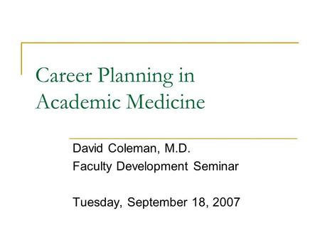 Career Planning in Academic Medicine David Coleman, M.D. Faculty Development Seminar Tuesday, September 18, 2007.