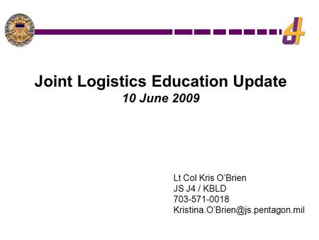Lt Col Kris O’Brien JS J4 / KBLD 703-571-0018 Joint Logistics Education Update 10 June 2009.