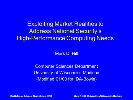 IDA Defense Science Study Group 11/99Mark D. Hill, University of Wisconsin-Madison Exploiting Market Realities to Address National Security’s High-Performance.