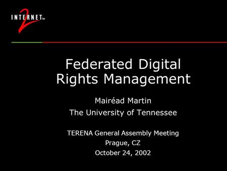Federated Digital Rights Management Mairéad Martin The University of Tennessee TERENA General Assembly Meeting Prague, CZ October 24, 2002.