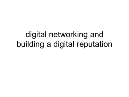 Digital networking and building a digital reputation.