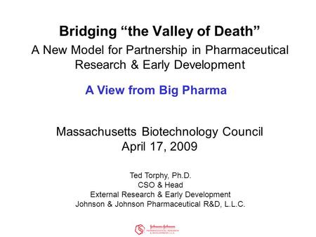Bridging “the Valley of Death” A New Model for Partnership in Pharmaceutical Research & Early Development Massachusetts Biotechnology Council April 17,