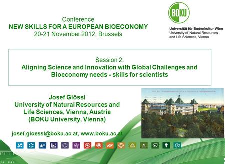 1 09.07.2012 1 Session 2: Aligning Science and Innovation with Global Challenges and Bioeconomy needs - skills for scientists Josef Glössl University of.