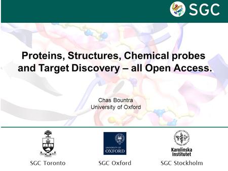 SGC OxfordSGC TorontoSGC Stockholm Chas Bountra University of Oxford Proteins, Structures, Chemical probes and Target Discovery – all Open Access.