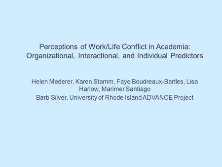 Perceptions of Work/Life Conflict in Academia: Organizational, Interactional, and Individual Predictors Helen Mederer, Karen Stamm, Faye Boudreaux-Bartles,