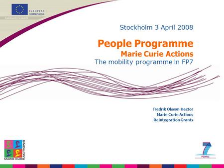 Stockholm 3 April 2008 People Programme Marie Curie Actions The mobility programme in FP7 Fredrik Olsson Hector Marie Curie Actions Reintegration Grants.