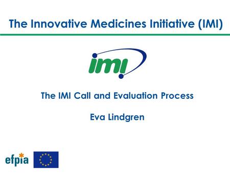The Innovative Medicines Initiative (IMI) The IMI Call and Evaluation Process Eva Lindgren.