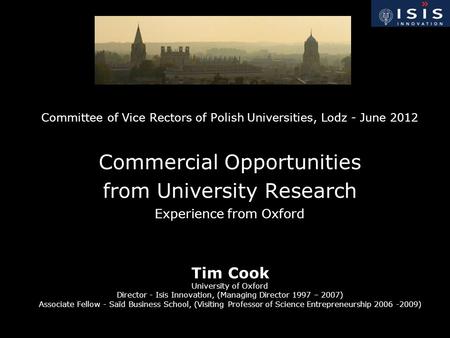 Committee of Vice Rectors of Polish Universities, Lodz - June 2012 Commercial Opportunities from University Research Experience from Oxford Tim Cook University.