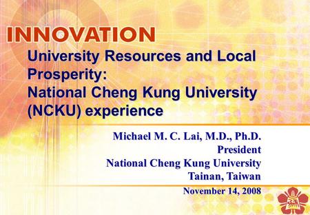 University Resources and Local Prosperity: National Cheng Kung University (NCKU) experience Michael M. C. Lai, M.D., Ph.D. President National Cheng Kung.